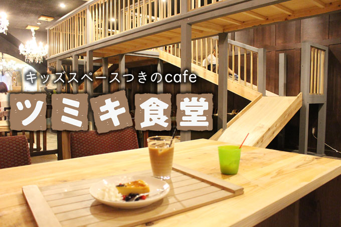 子どもが行きたがるカフェ 巨大なキッズスペースがある ツミキ食堂 そだてこ茨木